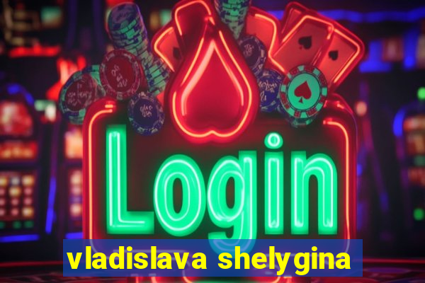 vladislava shelygina